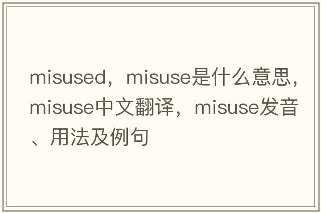 misused，misuse是什么意思，misuse中文翻譯，misuse發(fā)音、用法及例句
