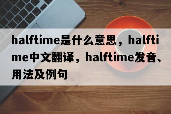 halftime是什么意思，halftime中文翻譯，halftime發(fā)音、用法及例句
