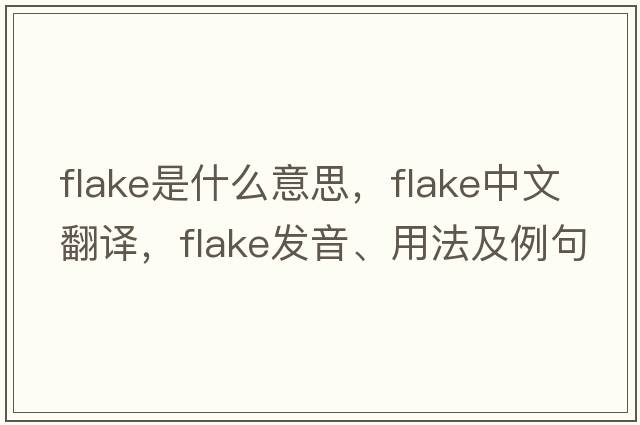 flake是什么意思，flake中文翻譯，flake發(fā)音、用法及例句