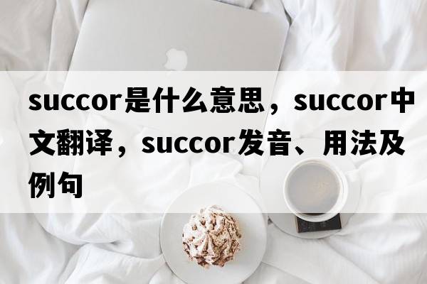 succor是什么意思，succor中文翻譯，succor發(fā)音、用法及例句