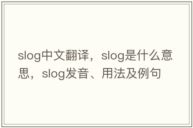 slog中文翻譯，slog是什么意思，slog發(fā)音、用法及例句
