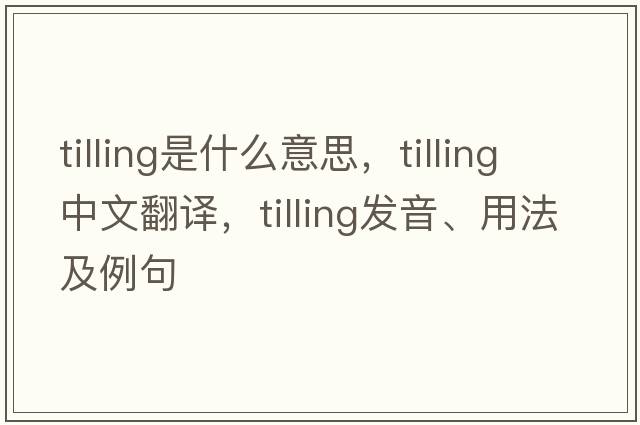 tilling是什么意思，tilling中文翻譯，tilling發(fā)音、用法及例句