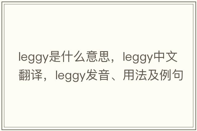 leggy是什么意思，leggy中文翻譯，leggy發(fā)音、用法及例句