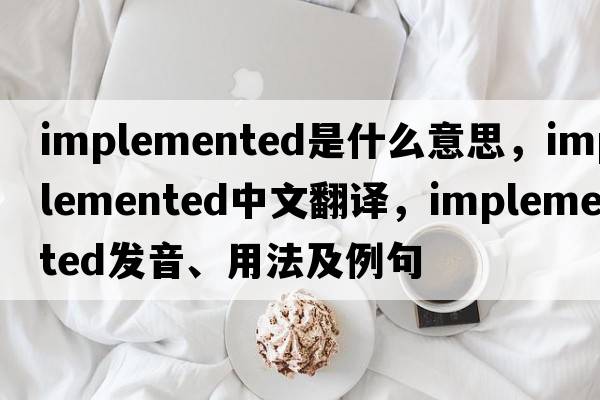 implemented是什么意思，implemented中文翻譯，implemented發(fā)音、用法及例句