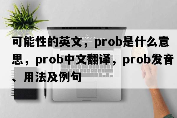可能性的英文，prob是什么意思，prob中文翻譯，prob發(fā)音、用法及例句
