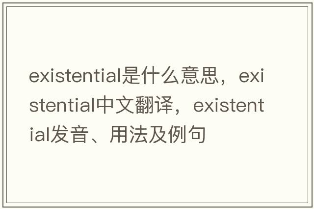 existential是什么意思，existential中文翻譯，existential發(fā)音、用法及例句