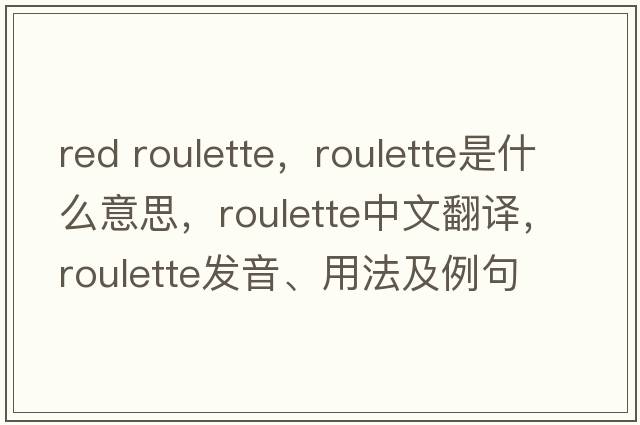 red roulette，roulette是什么意思，roulette中文翻譯，roulette發(fā)音、用法及例句