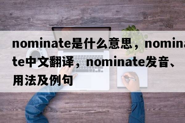nominate是什么意思，nominate中文翻譯，nominate發(fā)音、用法及例句