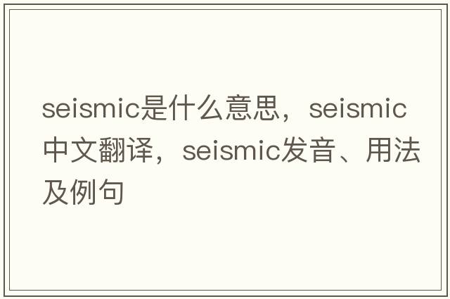 seismic是什么意思，seismic中文翻譯，seismic發(fā)音、用法及例句