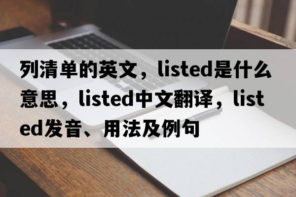 列清單的英文，listed是什么意思，listed中文翻譯，listed發(fā)音、用法及例句