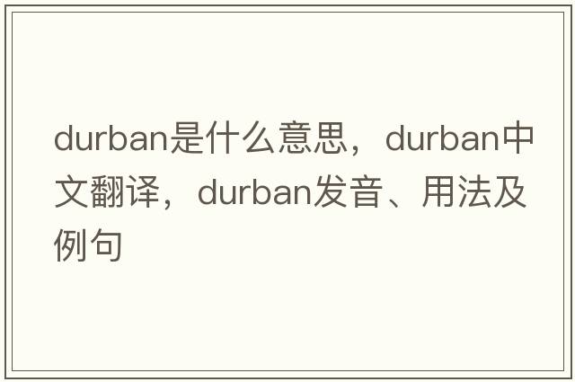 Durban是什么意思，Durban中文翻譯，Durban發(fā)音、用法及例句
