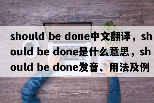 should be done中文翻譯，should be done是什么意思，should be done發(fā)音、用法及例句