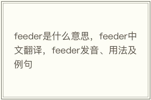 feeder是什么意思，feeder中文翻譯，feeder發(fā)音、用法及例句