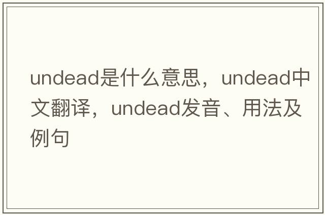 undead是什么意思，undead中文翻譯，undead發(fā)音、用法及例句