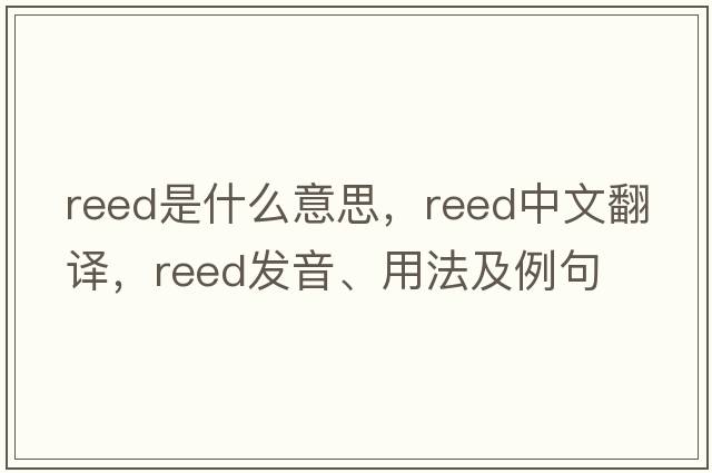 reed是什么意思，reed中文翻譯，reed發(fā)音、用法及例句