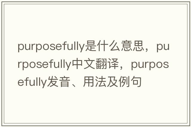 purposefully是什么意思，purposefully中文翻譯，purposefully發(fā)音、用法及例句