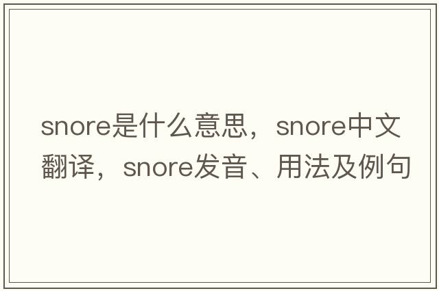 snore是什么意思，snore中文翻譯，snore發(fā)音、用法及例句