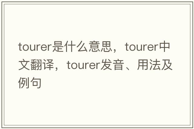 tourer是什么意思，tourer中文翻譯，tourer發(fā)音、用法及例句