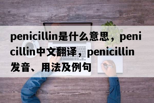 penicillin是什么意思，penicillin中文翻譯，penicillin發(fā)音、用法及例句