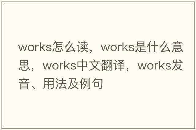 works怎么讀，works是什么意思，works中文翻譯，works發(fā)音、用法及例句