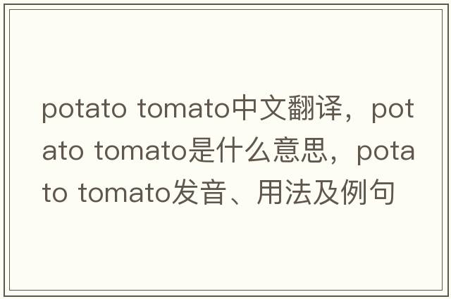 potato tomato中文翻譯，potato tomato是什么意思，potato tomato發(fā)音、用法及例句