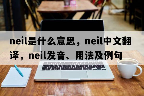 neil是什么意思，neil中文翻譯，neil發(fā)音、用法及例句