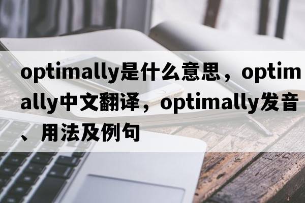 optimally是什么意思，optimally中文翻譯，optimally發(fā)音、用法及例句