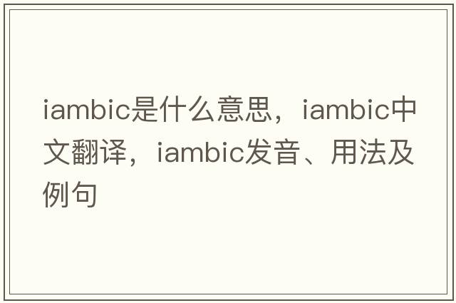 iambic是什么意思，iambic中文翻譯，iambic發(fā)音、用法及例句
