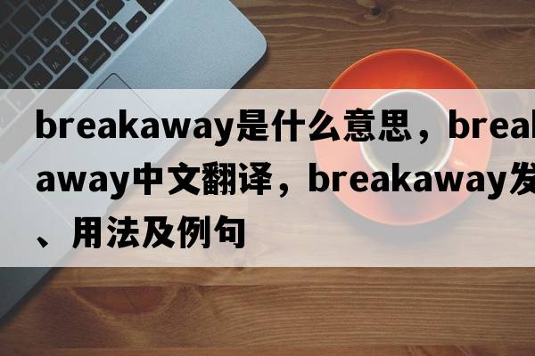 breakaway是什么意思，breakaway中文翻譯，breakaway發(fā)音、用法及例句