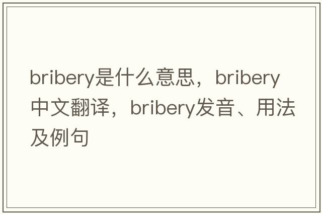 bribery是什么意思，bribery中文翻譯，bribery發(fā)音、用法及例句