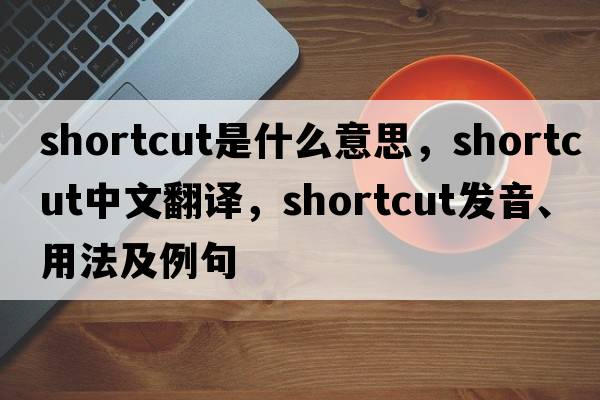 shortcut是什么意思，shortcut中文翻譯，shortcut發(fā)音、用法及例句