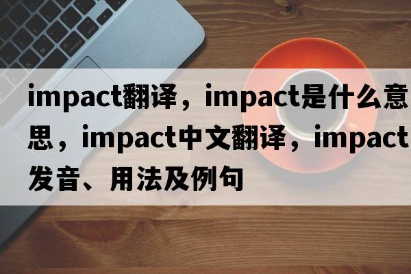 impact翻譯，impact是什么意思，impact中文翻譯，impact發(fā)音、用法及例句