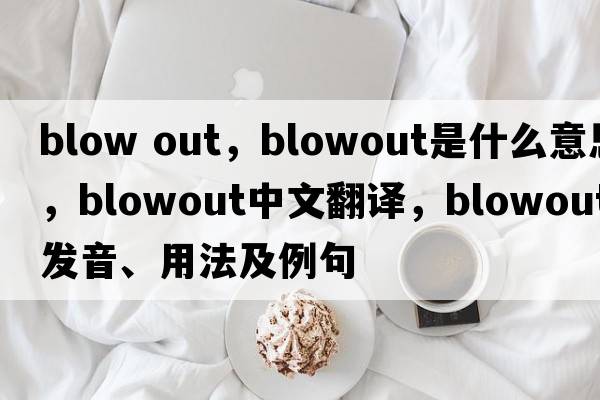 blow out，blowout是什么意思，blowout中文翻譯，blowout發(fā)音、用法及例句
