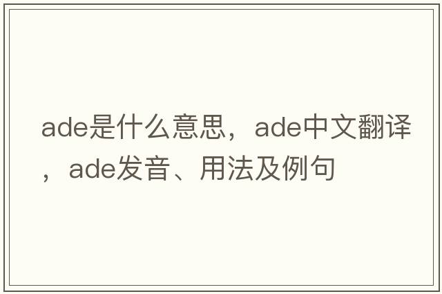 ADE是什么意思，ADE中文翻譯，ADE發(fā)音、用法及例句