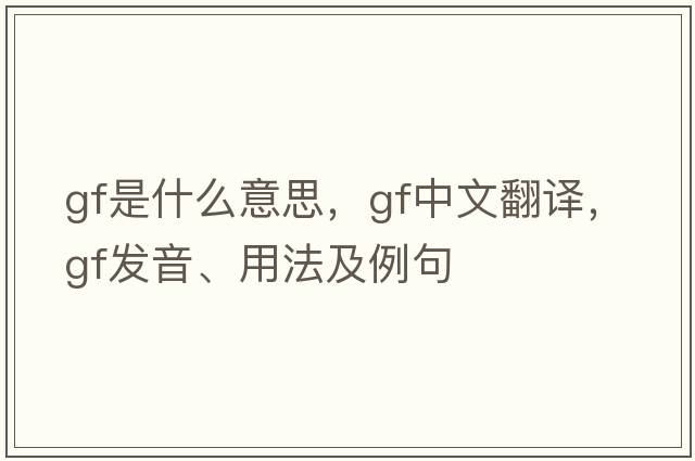 GF是什么意思，GF中文翻譯，GF發(fā)音、用法及例句
