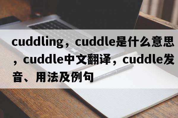 cuddling，cuddle是什么意思，cuddle中文翻譯，cuddle發(fā)音、用法及例句