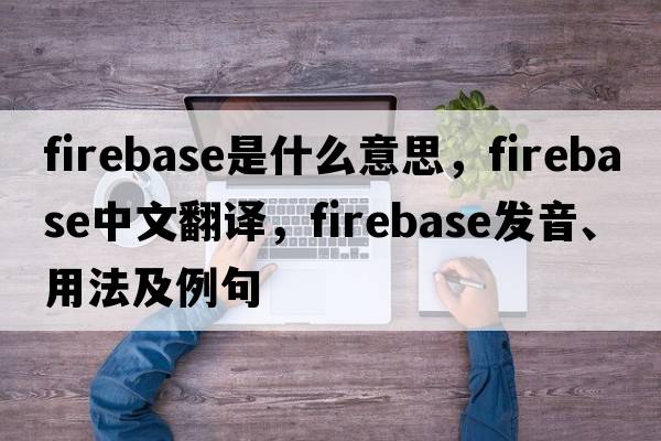 firebase是什么意思，firebase中文翻譯，firebase發(fā)音、用法及例句