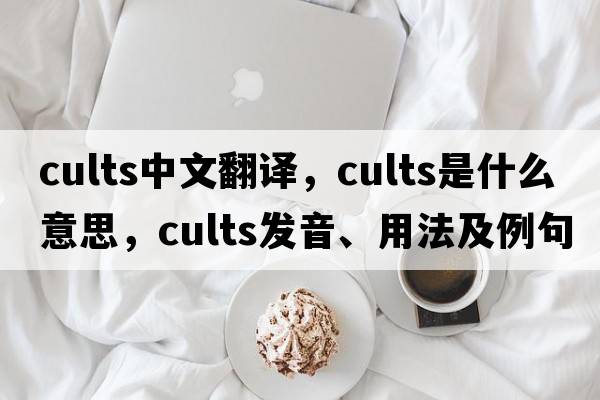 cults中文翻譯，cults是什么意思，cults發(fā)音、用法及例句