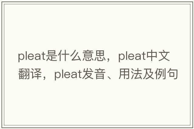 pleat是什么意思，pleat中文翻譯，pleat發(fā)音、用法及例句