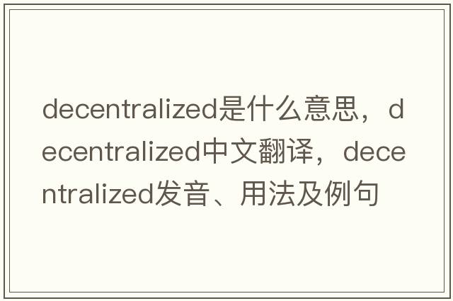 decentralized是什么意思，decentralized中文翻譯，decentralized發(fā)音、用法及例句