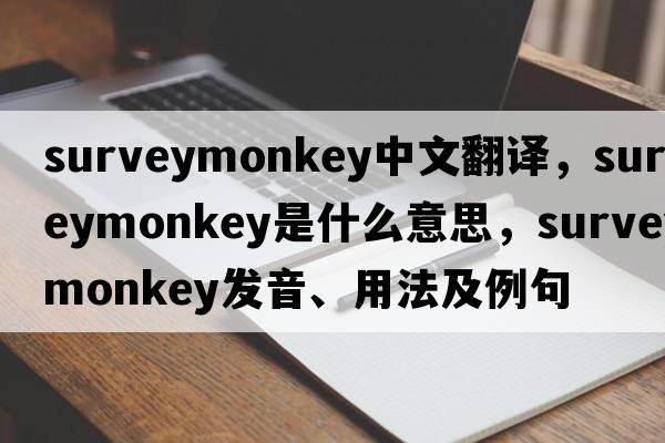 surveymonkey中文翻譯，surveymonkey是什么意思，surveymonkey發(fā)音、用法及例句