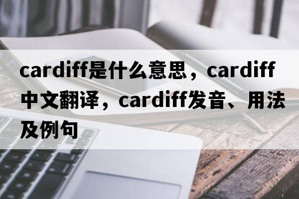 cardiff是什么意思，cardiff中文翻譯，cardiff發(fā)音、用法及例句