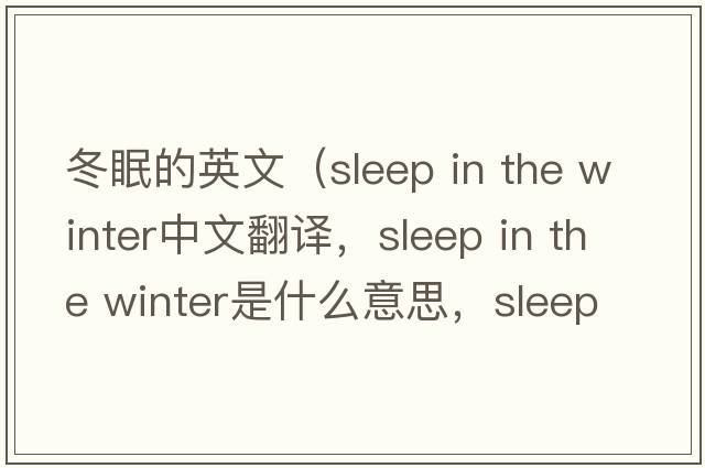 冬眠的英文（sleep in the winter中文翻譯，sleep in the winter是什么意思，sleep in the winter發(fā)音、用法及例句）