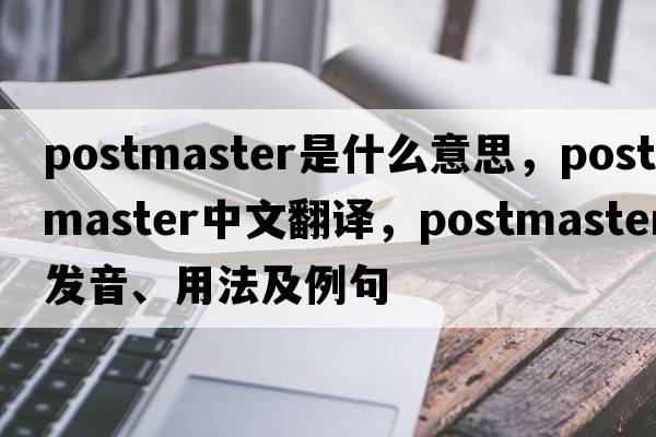 postmaster是什么意思，postmaster中文翻譯，postmaster發(fā)音、用法及例句