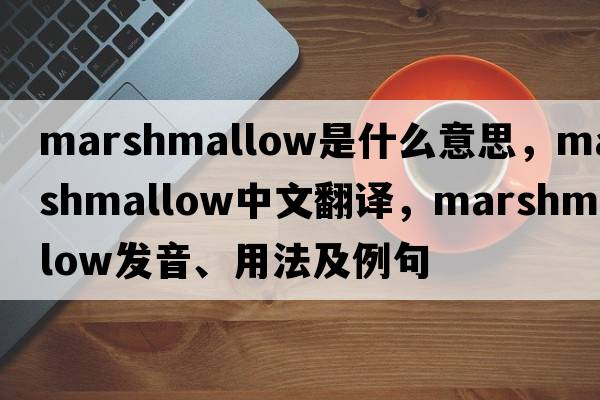 marshmallow是什么意思，marshmallow中文翻譯，marshmallow發(fā)音、用法及例句