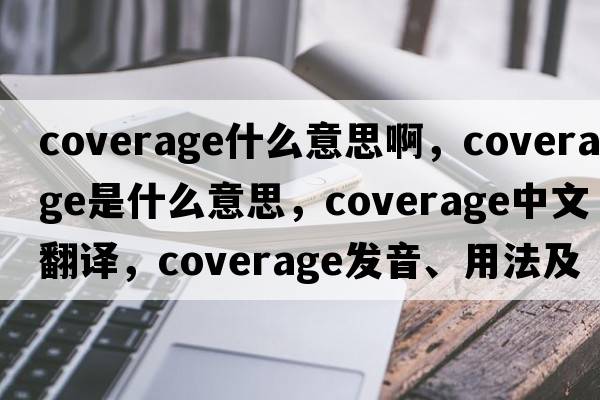 coverage什么意思啊，coverage是什么意思，coverage中文翻譯，coverage發(fā)音、用法及例句