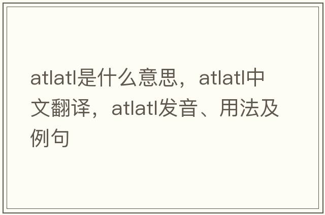 atlatl是什么意思，atlatl中文翻譯，atlatl發(fā)音、用法及例句