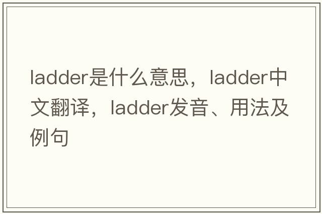 ladder是什么意思，ladder中文翻譯，ladder發(fā)音、用法及例句