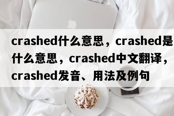 crashed什么意思，crashed是什么意思，crashed中文翻譯，crashed發(fā)音、用法及例句