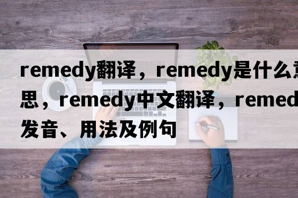 remedy翻譯，remedy是什么意思，remedy中文翻譯，remedy發(fā)音、用法及例句